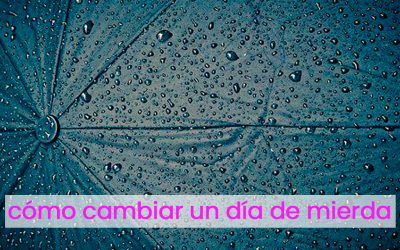 Cómo cambiar un día de mierda.