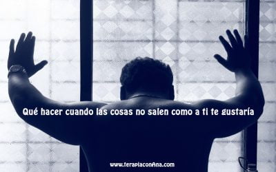Qué hacer cuando las cosas no salen como a ti te gustaría