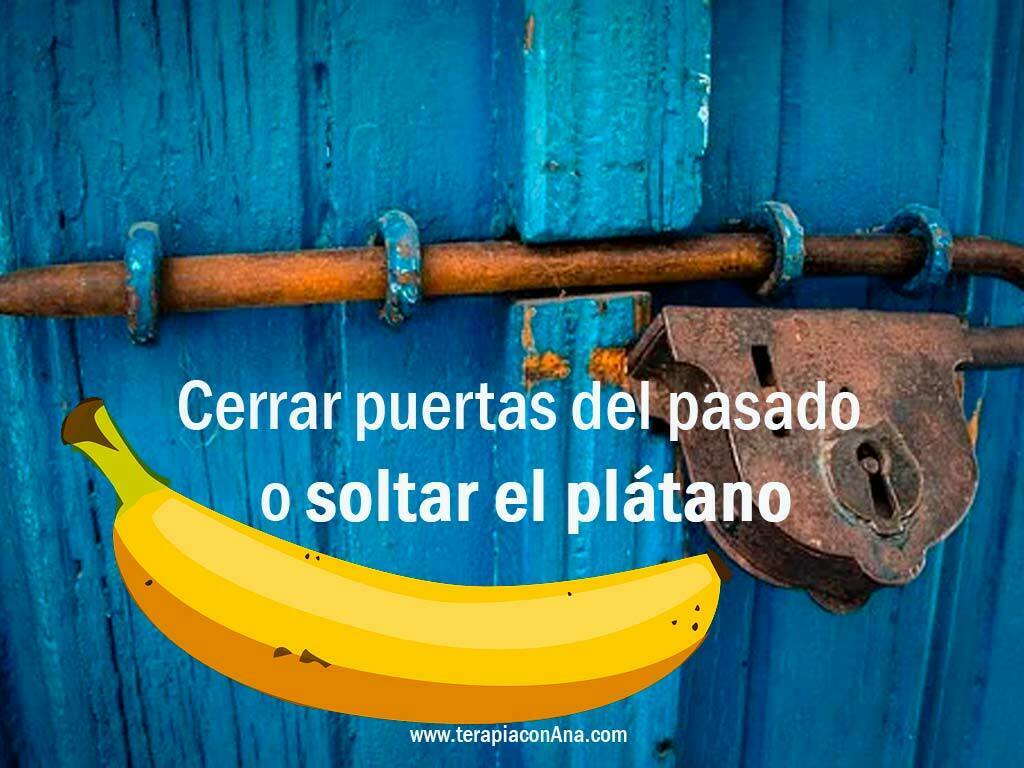 cerrar puertas del pasado o soltar el plátano